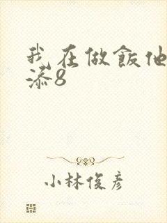 我在做饭他在下添8