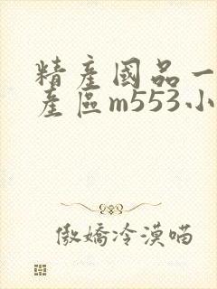 精产国品一二三产区m553小说