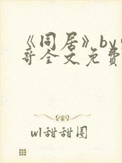 《同居》by东哥全文免费阅读