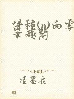 借种(n)向雾笔趣阁