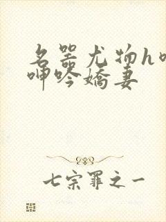 名器尤物h喷汁呻吟娇妻