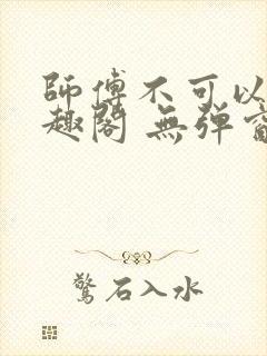 师傅不可以 笔趣阁 无弹窗