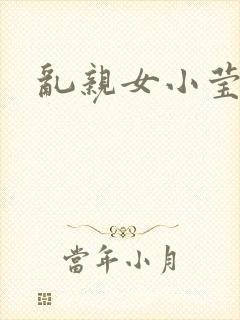 乱亲女小莹的泬