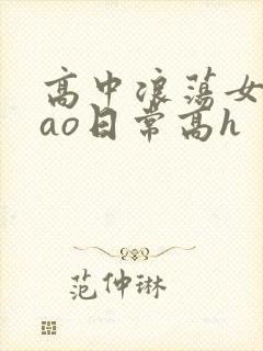 高中浪荡女挨cao日常高h