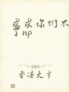 求求你们不要做了np