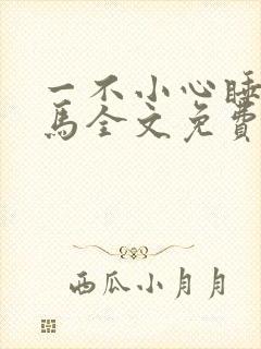 一不小心睡了竹马全文免费阅读