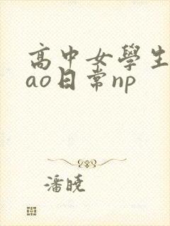 高中女学生挨cao日常np