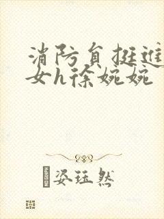 消防员挺进乖乖女h徐婉婉