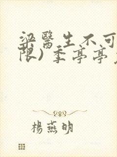 梁医生不可以(限) 季亭亭免费阅读