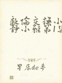 敌伦交换小敏小静小雅第1集