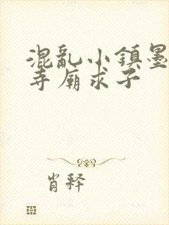 混乱小镇墨池砚寺庙求子