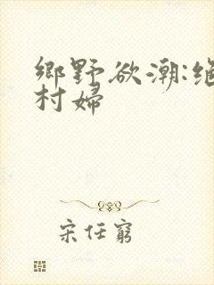 乡野欲潮:绝色村妇