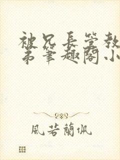 被兄长管教的弟弟笔趣阁小说