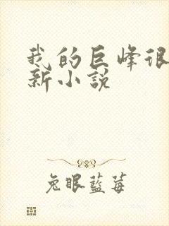 我的巨峰很软最新小说