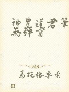 神农道君笔趣阁无弹窗