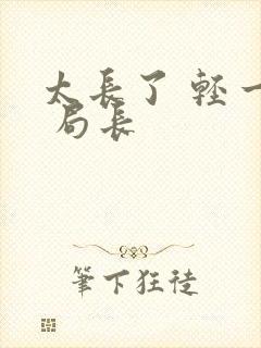 太长了 轻一点 局长