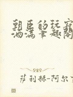 朝臣的玩宠深杯酒满笔趣阁