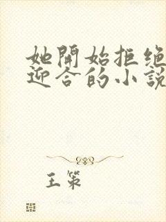 她开始拒绝慢迎迎合的小说