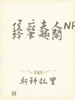 侯府夫人NP高干笔趣阁