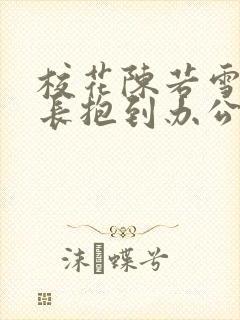 校花陈若雪被校长抱到办公室