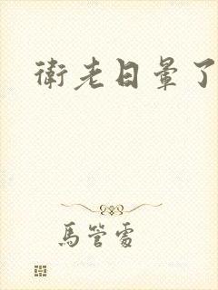 卫老日晕了淑蓉