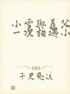 小雪与义父的第一次相遇小说