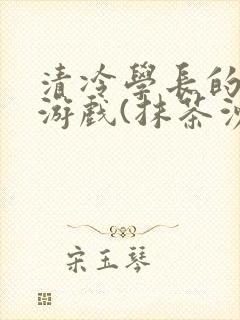 清冷学长的神奇游戏(抹茶沙冰)