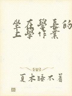 坐在学长的棒棒上学作业