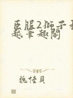 臣服2狮子和卓越笔趣阁