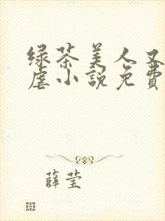 绿茶美人又在求虐小说免费阅读笔趣阁