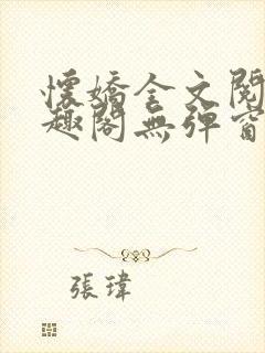 怀娇全文阅读笔趣阁无弹窗