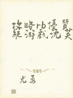 攻略rb优质系统游戏沈芙原文