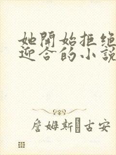 她开始拒绝慢迎迎合的小说