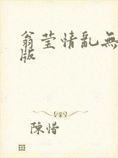 翁莹情乱无删减版