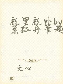 戏里戏外by一叶孤舟笔趣阁