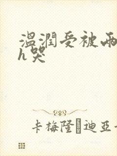 温润受被两个攻h哭