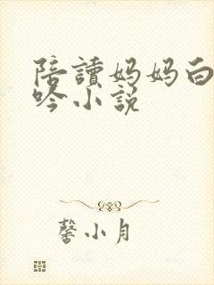 陪读妈妈白嫩呻吟小说