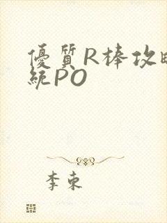 优质R棒攻略系统PO