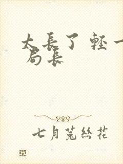 太长了 轻一点 局长