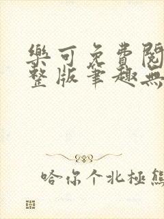 乐可免费阅读完整版笔趣无弹窗下