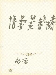 绝品儿媳老马第10章免费阅读