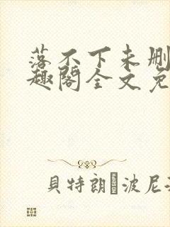 落不下未删减笔趣阁全文免费阅读