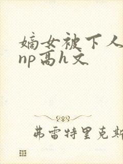 嫡女被下人凌虐np高h文