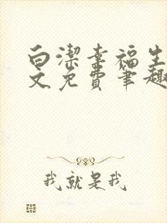 白洁幸福生活全文免费笔趣阁阅读