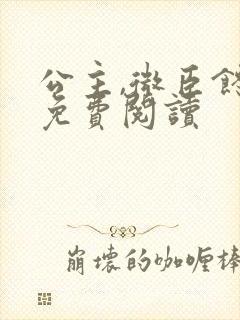 公主,微臣馋了免费阅读