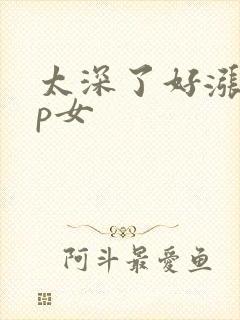 太深了好涨疼np女