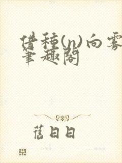 借种(n)向雾笔趣阁