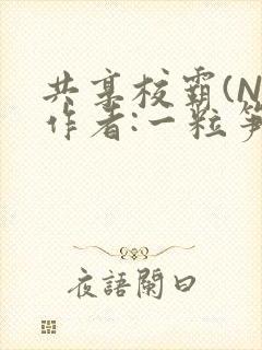 共享校霸(N)作者:一粒笋免费阅读
