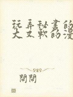 玩弄秘书的奶又大又软的漫画