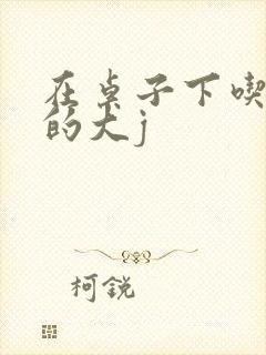 在桌子下吃总裁的大j